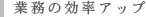 業務の効率アップ