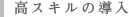 高スキルの導入
